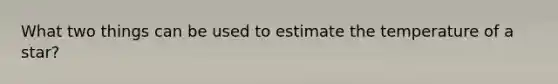 What two things can be used to estimate the temperature of a star?