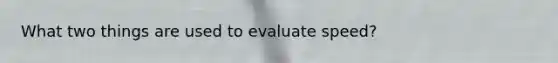 What two things are used to evaluate speed?