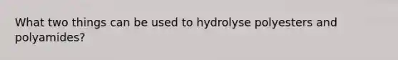 What two things can be used to hydrolyse polyesters and polyamides?