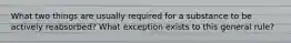 What two things are usually required for a substance to be actively reabsorbed? What exception exists to this general rule?