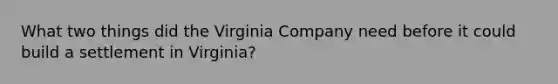 What two things did the Virginia Company need before it could build a settlement in Virginia?