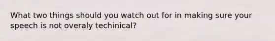 What two things should you watch out for in making sure your speech is not overaly techinical?