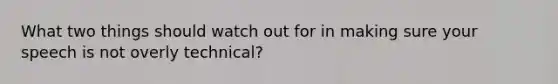 What two things should watch out for in making sure your speech is not overly technical?