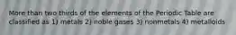 More than two thirds of the elements of the Periodic Table are classified as 1) metals 2) noble gases 3) nonmetals 4) metalloids