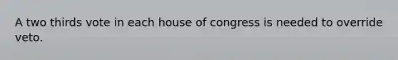 A two thirds vote in each house of congress is needed to override veto.