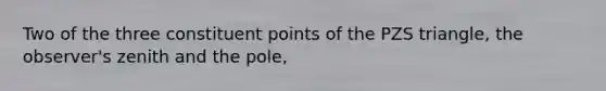 Two of the three constituent points of the PZS triangle, the observer's zenith and the pole,