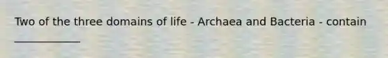 Two of the three domains of life - Archaea and Bacteria - contain ____________