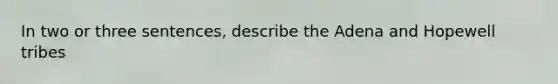 In two or three sentences, describe the Adena and Hopewell tribes