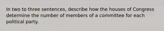 In two to three sentences, describe how the houses of Congress determine the number of members of a committee for each political party.