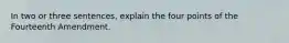 In two or three sentences, explain the four points of the Fourteenth Amendment.