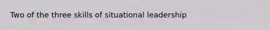 Two of the three skills of situational leadership