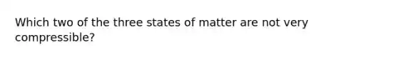 Which two of the three states of matter are not very compressible?