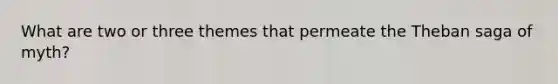 What are two or three themes that permeate the Theban saga of myth?