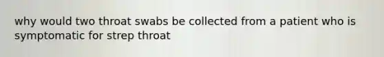 why would two throat swabs be collected from a patient who is symptomatic for strep throat