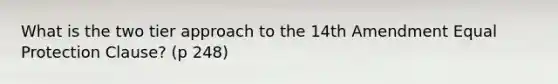 What is the two tier approach to the 14th Amendment Equal Protection Clause? (p 248)