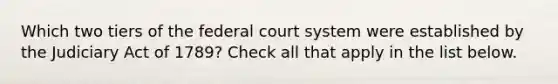 Which two tiers of the federal court system were established by the Judiciary Act of 1789? Check all that apply in the list below.