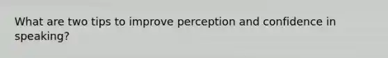 What are two tips to improve perception and confidence in speaking?