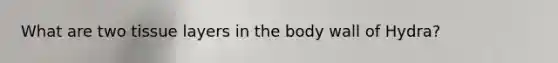 What are two tissue layers in the body wall of Hydra?