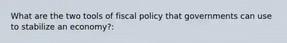 What are the two tools of <a href='https://www.questionai.com/knowledge/kPTgdbKdvz-fiscal-policy' class='anchor-knowledge'>fiscal policy</a> that governments can use to stabilize an economy?: