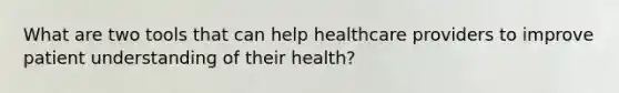 What are two tools that can help healthcare providers to improve patient understanding of their health?