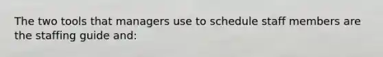 The two tools that managers use to schedule staff members are the staffing guide and: