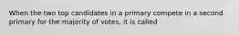 When the two top candidates in a primary compete in a second primary for the majority of votes, it is called