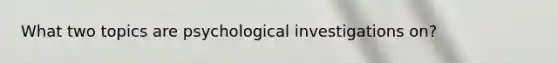 What two topics are psychological investigations on?