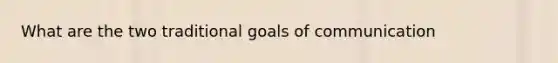 What are the two traditional goals of communication