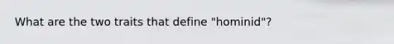 What are the two traits that define "hominid"?