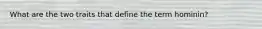 What are the two traits that define the term hominin?
