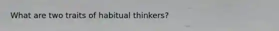 What are two traits of habitual thinkers?