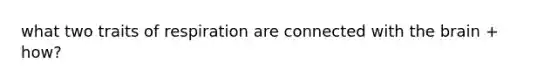what two traits of respiration are connected with the brain + how?