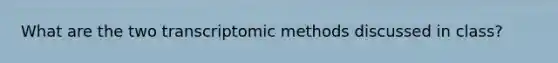 What are the two transcriptomic methods discussed in class?