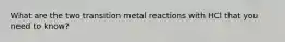 What are the two transition metal reactions with HCl that you need to know?