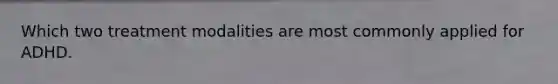Which two treatment modalities are most commonly applied for ADHD.