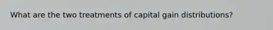 What are the two treatments of capital gain distributions?