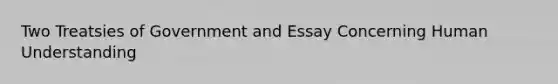 Two Treatsies of Government and Essay Concerning Human Understanding