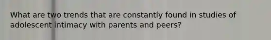 What are two trends that are constantly found in studies of adolescent intimacy with parents and peers?