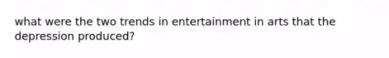 what were the two trends in entertainment in arts that the depression produced?