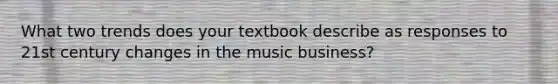 What two trends does your textbook describe as responses to 21st century changes in the music business?