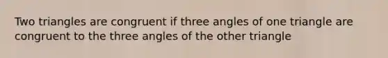 Two triangles are congruent if three angles of one triangle are congruent to the three angles of the other triangle