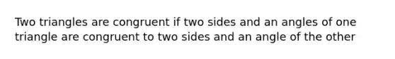 Two triangles are congruent if two sides and an angles of one triangle are congruent to two sides and an angle of the other