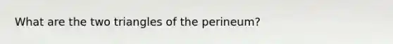 What are the two triangles of the perineum?