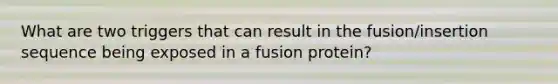 What are two triggers that can result in the fusion/insertion sequence being exposed in a fusion protein?