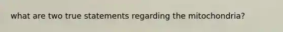 what are two true statements regarding the mitochondria?