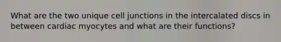 What are the two unique cell junctions in the intercalated discs in between cardiac myocytes and what are their functions?