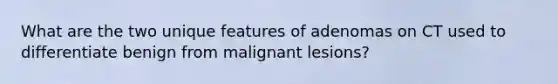 What are the two unique features of adenomas on CT used to differentiate benign from malignant lesions?