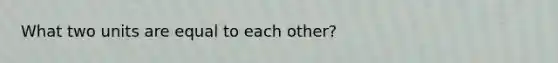 What two units are equal to each other?