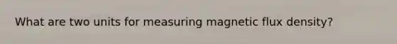 What are two units for measuring magnetic flux density?