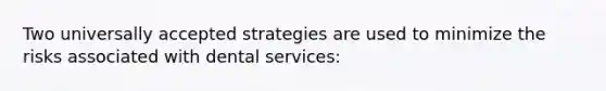 Two universally accepted strategies are used to minimize the risks associated with dental services: